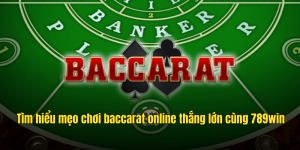 Tìm hiểu mẹo chơi baccarat online thắng lớn cùng 789win