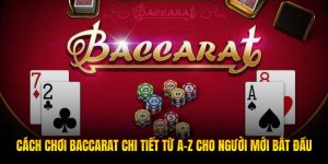 Cách Chơi Baccarat Chi Tiết Từ A-Z Cho Người Mới Bắt Đầu