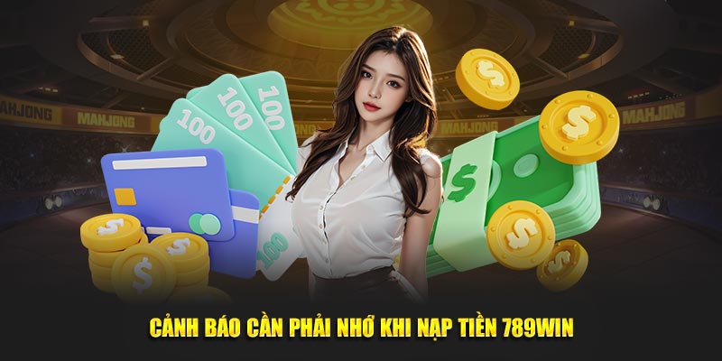 Cảnh báo cần phải nhớ khi nạp tiền 789Win