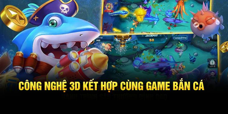 Công nghệ 3D kết hợp cùng game bắn cá