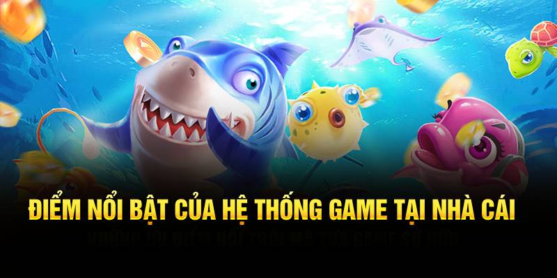 Điểm nổi bật của hệ thống game tại nhà cái