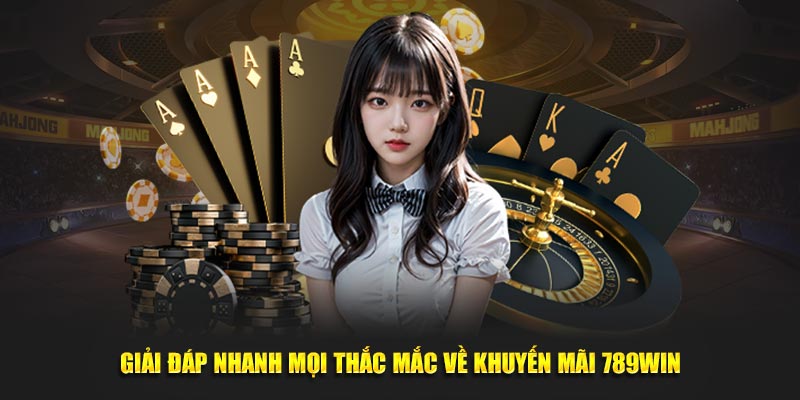 Giải đáp nhanh mọi thắc mắc về khuyến mãi 789Win