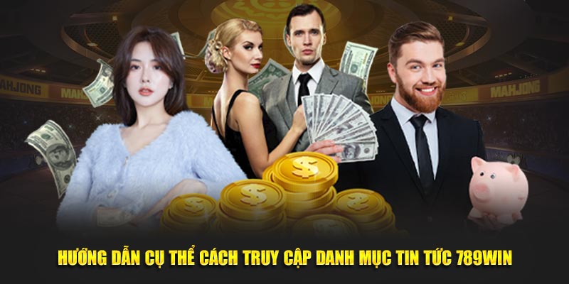 Hướng dẫn cụ thể cách truy cập danh mục tin tức 789Win