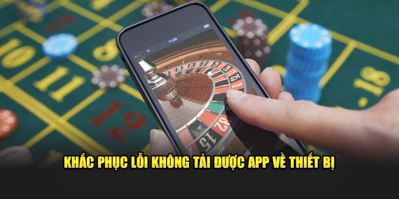 Khắc phục lỗi không tải được app về thiết bị