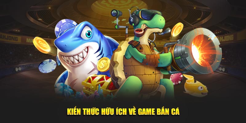 Kiến thức hữu ích về game bắn cá