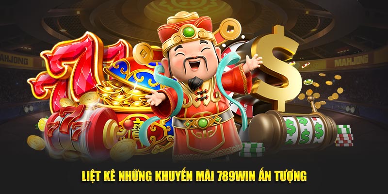 Liệt kê những khuyến mãi 789Win ấn tượng