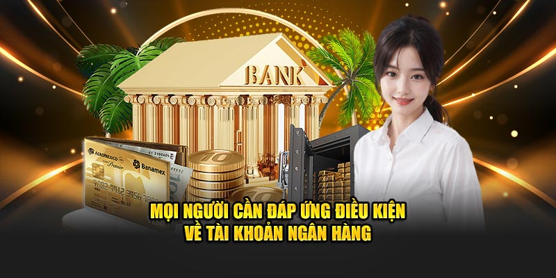 Mọi người cần đáp ứng điều kiện về tài khoản ngân hàng