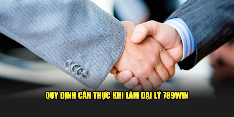 Quy định cần thực khi làm đại lý 789Win