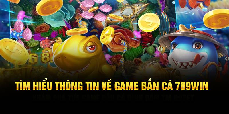 Thông tin mới nhất sảnh game bắn cá 789WIN