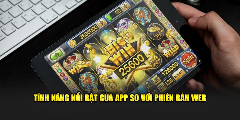 Tính năng nổi bật của app so với phiên bản web