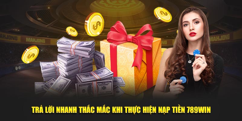 Trả lời nhanh thắc mắc khi thực hiện nạp tiền 789Win