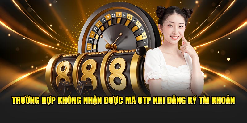 Trường hợp không nhận được mã OTP khi đăng ký tài khoản