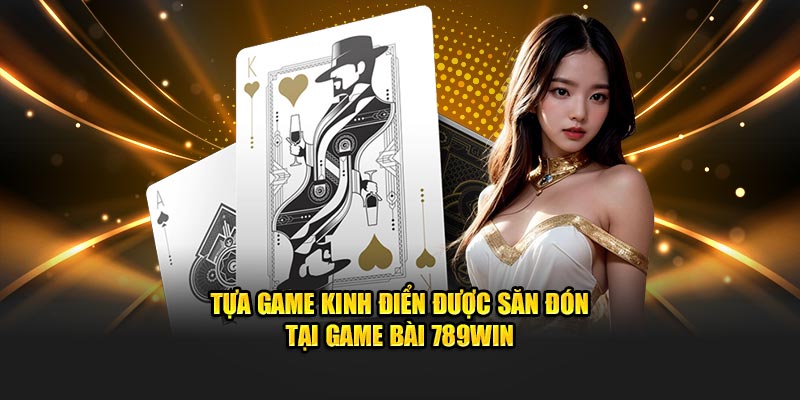 Trò chơi kinh điển được săn đón tại game bài 789Win