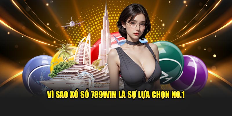 Vì sao xổ số 789Win là sự lựa chọn no.1